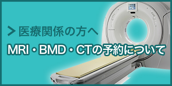 医療関係者の方へ MRI・BMD・CTの予約について