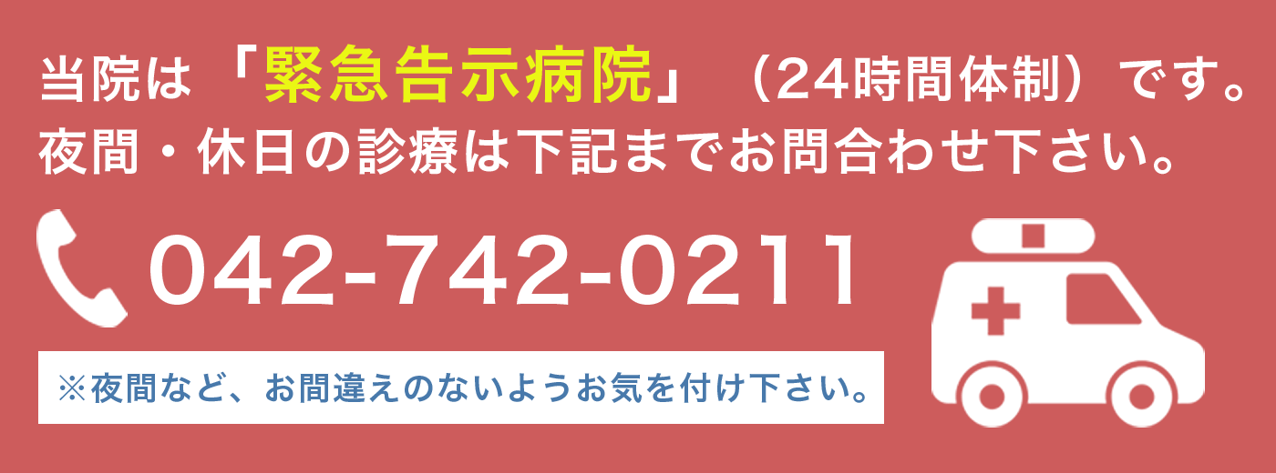 当院は救急告示病院(24時間体制)です。夜間・休日の診療は電話でお問い合わせください。電話:042-742-0211