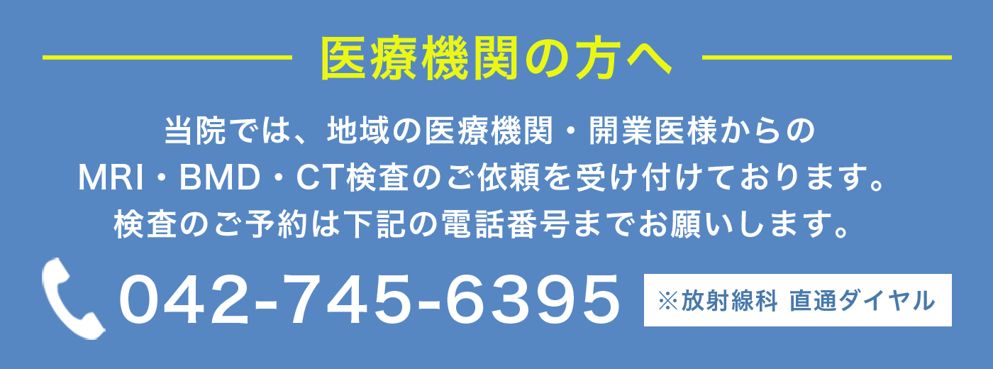 医療機関の方へ、MRI・BMD・CT検査の予約は電話でお願いします。直通ダイアル 042-745-6395